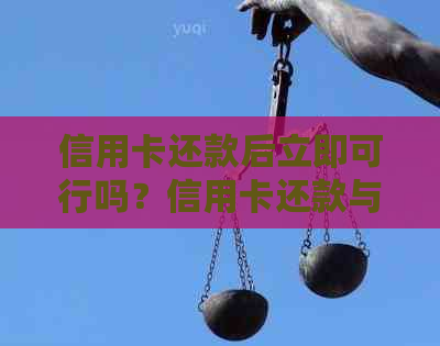 信用卡还款后立即可行吗？信用卡还款与注意事项详解