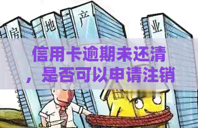 信用卡逾期未还清，是否可以申请注销银行账户？