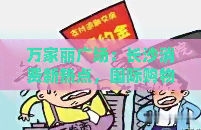 万家丽广场：长沙消费新热点，国际购物新体验