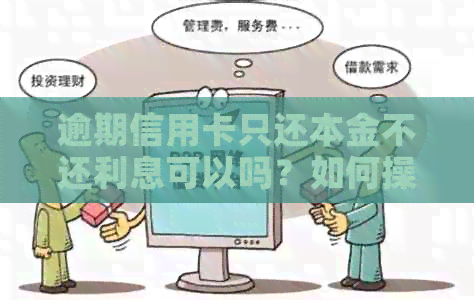 逾期信用卡只还本金不还利息可以吗？如何操作？怎么计算？