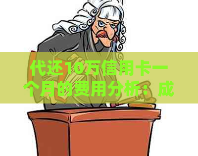 代还10万信用卡一个月的费用分析：成本、利息和可能的影响