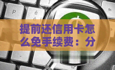 提前还信用卡怎么免手续费：分期及全额还款方式解析