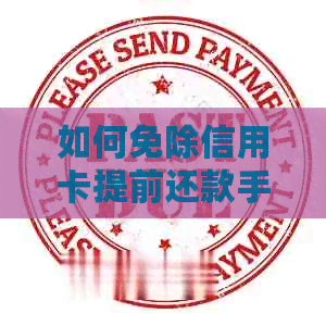 如何免除信用卡提前还款手续费，实现无费用还款
