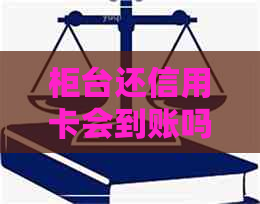 柜台还信用卡会到账吗