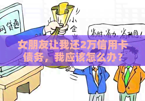 女朋友让我还2万信用卡债务，我应该怎么办？