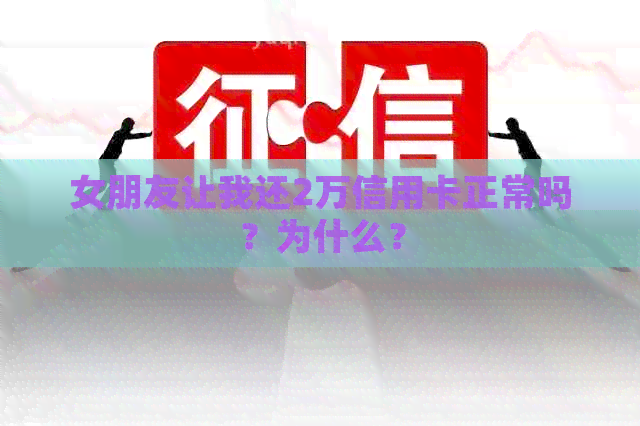 女朋友让我还2万信用卡正常吗？为什么？