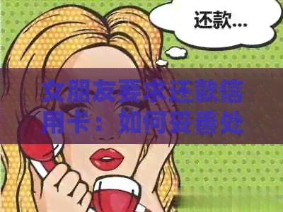 女朋友要求还款信用卡：如何妥善处理信用卡债务并维持健关系？