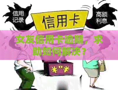 女友信用卡逾期，求助如何解决？