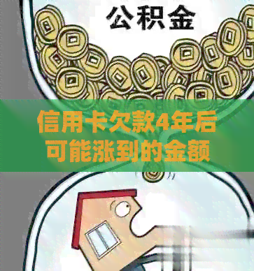 信用卡欠款4年后可能涨到的金额及后果：全面解析与建议