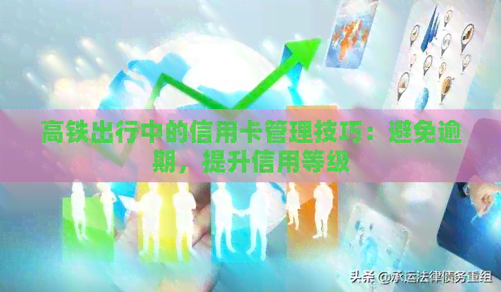 高铁出行中的信用卡管理技巧：避免逾期，提升信用等级