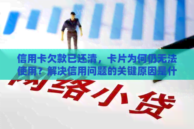 信用卡欠款已还清，卡片为何仍无法使用？解决信用问题的关键原因是什么？