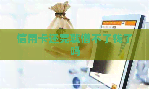 信用卡还完就借不了钱了吗