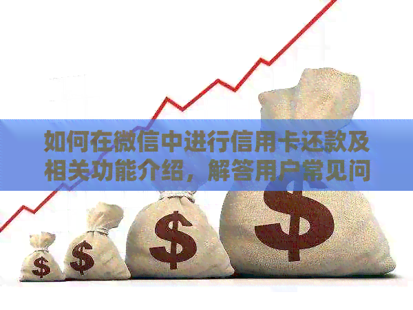 如何在微信中进行信用卡还款及相关功能介绍，解答用户常见问题