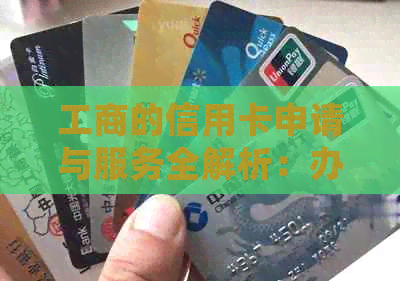 工商的信用卡申请与服务全解析：办理类型、客服电话、年费及逾期处理
