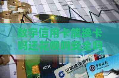 数字信用卡能换卡吗还信用卡吗安全吗？如何使用并申请实体卡片？