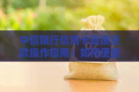中信银行信用卡直接还款操作指南：如何便捷地将借金还到信用卡