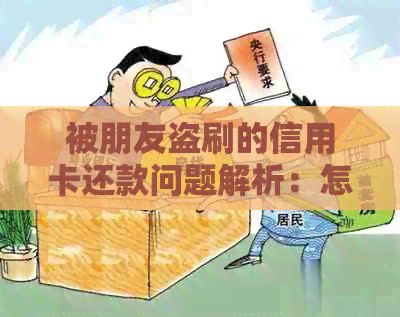 被朋友盗刷的信用卡还款问题解析：怎么处理？