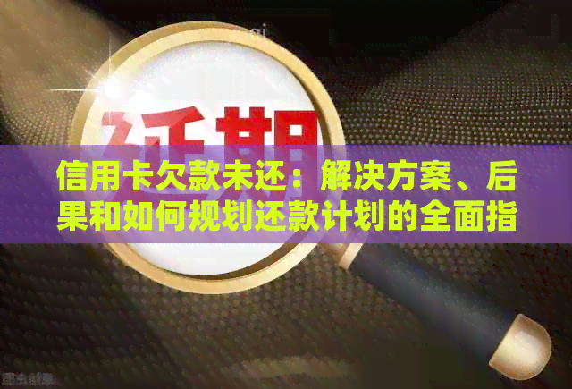 信用卡欠款未还:解决方案、后果和如何规划还款计划的全面指南 信用卡欠款未还:解决方案、后果和如何规划还款计划的全面指南