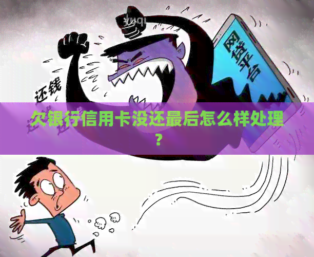 欠银行信用卡没还最后怎么样处理？