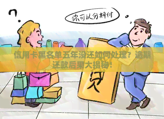 信用卡黑名单五年没还如何处理？逾期还款后果大揭秘！