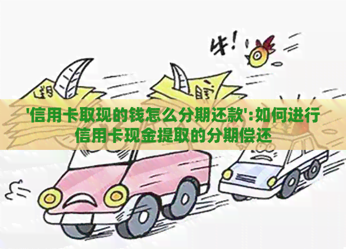 '信用卡取现的钱怎么分期还款':如何进行信用卡现金提取的分期偿还 '信用卡取现的钱怎么分期还款':如何进行信用卡现金提取的分期偿还
