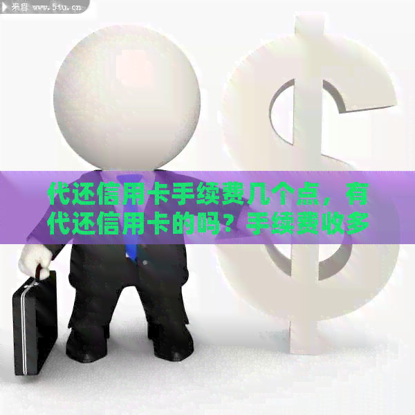 代还信用卡手续费几个点，有代还信用卡的吗？手续费收多钱？
