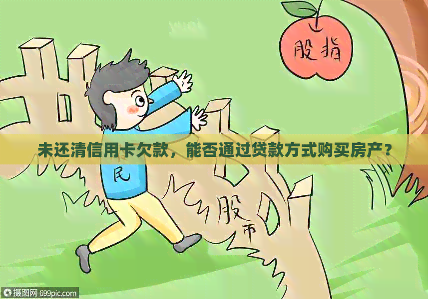 未还清信用卡欠款，能否通过贷款方式购买房产？