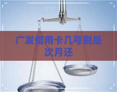 广发信用卡几号刷是次月还