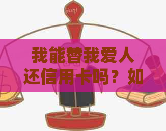 我能替我爱人还信用卡吗？如何操作？