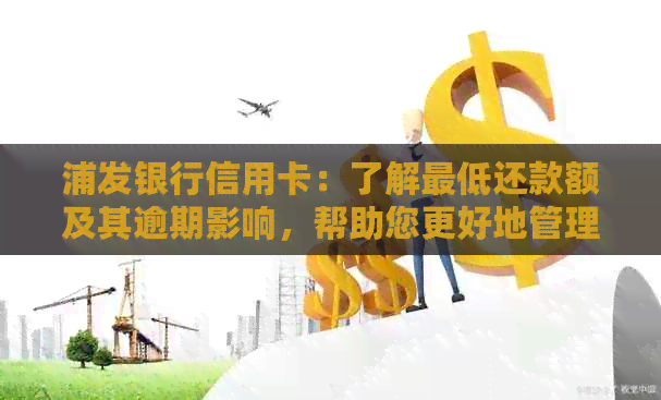 浦发银行信用卡：了解更低还款额及其逾期影响，帮助您更好地管理财务