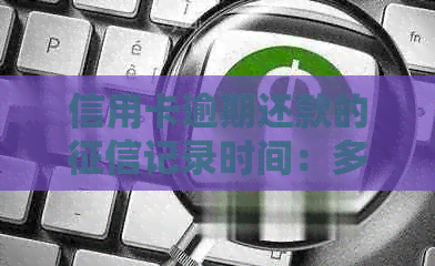 信用卡逾期还款的记录时间：多久会产生影响？