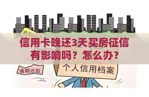 信用卡晚还3天买房有影响吗？怎么办？