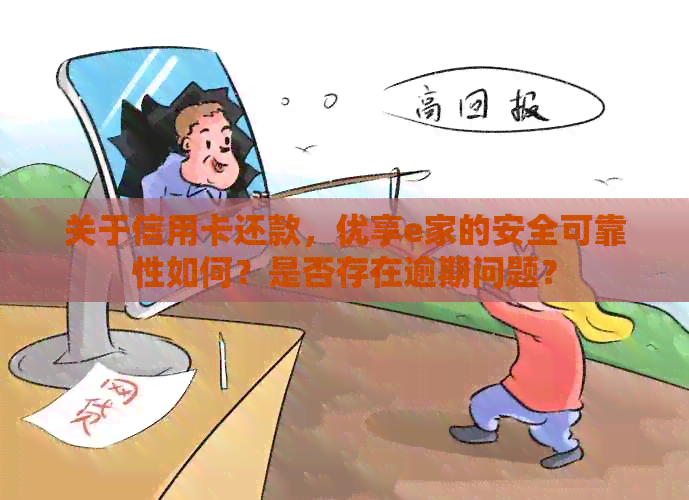 关于信用卡还款，优享e家的安全可靠性如何？是否存在逾期问题？