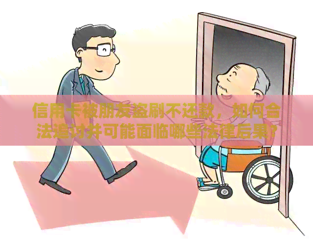 信用卡被朋友盗刷不还款，如何合法追讨并可能面临哪些法律后果？
