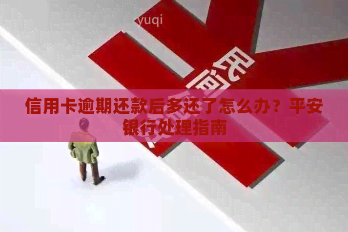 信用卡逾期还款后多还了怎么办？平安银行处理指南