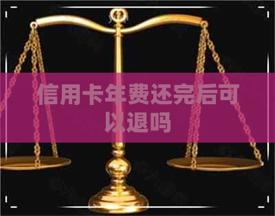 信用卡年费还完后可以退吗