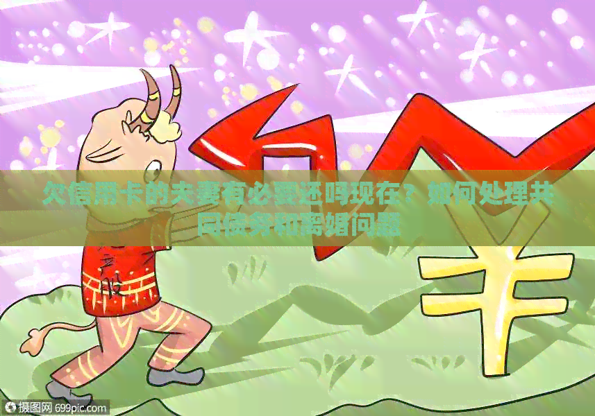 欠信用卡的夫妻有必要还吗现在？如何处理共同债务和离婚问题
