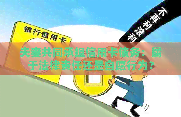 夫妻共同承担信用卡债务：属于法律责任还是自愿行为？