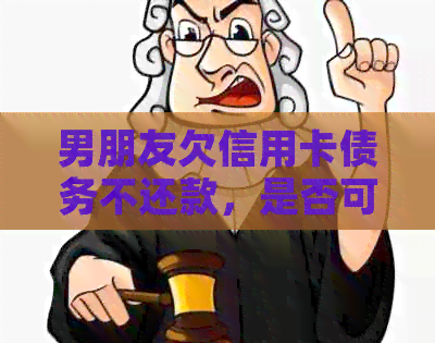 男朋友欠信用卡债务不还款，是否可以报警求助？