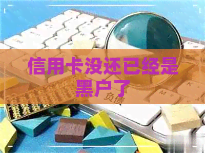 信用卡没还已经是黑户了