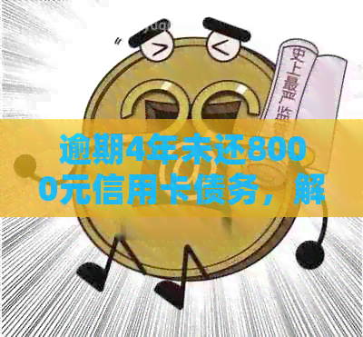 逾期4年未还8000元信用卡债务，解决方法全解析