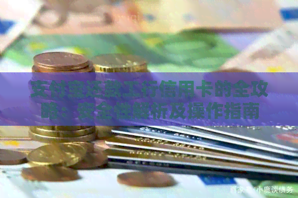 支付宝还款工行信用卡的全攻略：安全性解析及操作指南