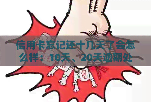 信用卡忘记还十几天了会怎么样：10天、20天逾期处理及后果揭秘