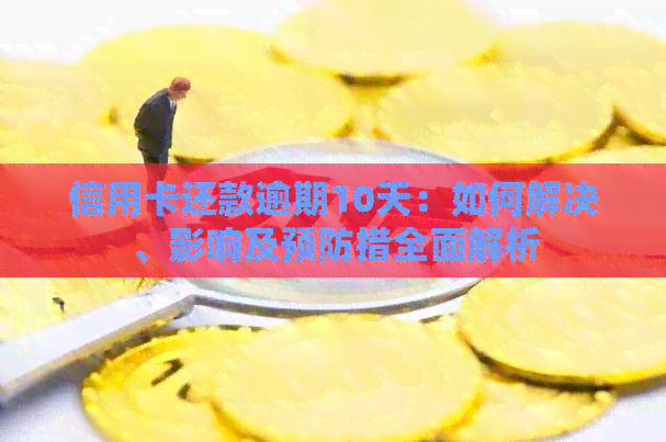 信用卡还款逾期10天：如何解决、影响及预防措全面解析