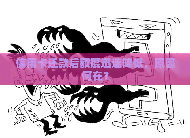 信用卡还款后额度迅速降低，原因何在？