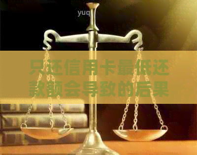 只还信用卡更低还款额会导致的后果及如何应对，一篇全面解析