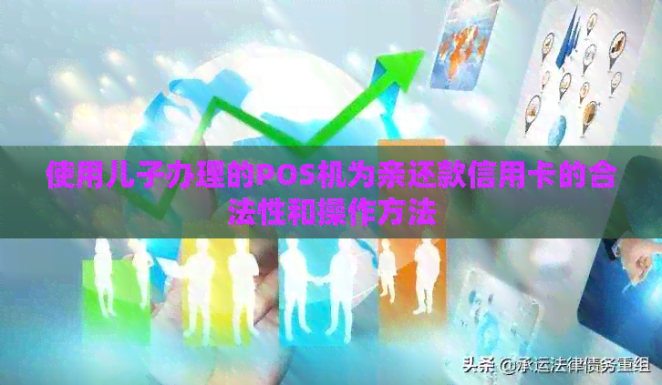 使用儿子办理的POS机为亲还款信用卡的合法性和操作方法