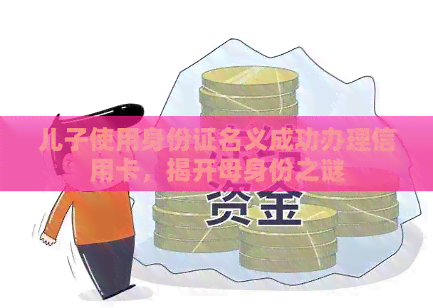 儿子使用身份证名义成功办理信用卡，揭开母身份之谜