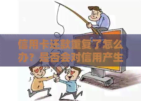 信用卡还款重复了怎么办？是否会对信用产生影响？