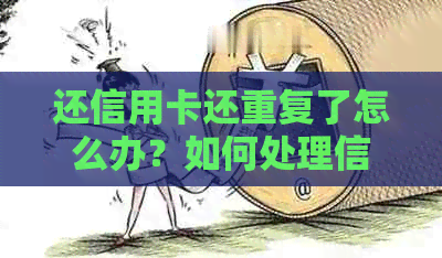 还信用卡还重复了怎么办？如何处理信用卡重复还款问题？